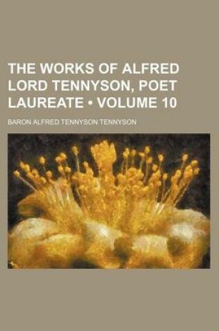 Cover of The Works of Alfred Lord Tennyson, Poet Laureate (Volume 10)