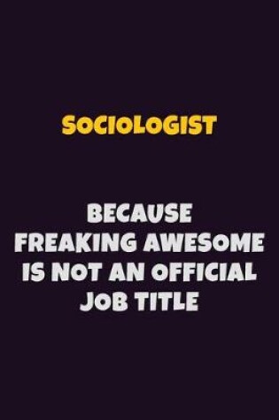 Cover of Sociologist, Because Freaking Awesome Is Not An Official Job Title