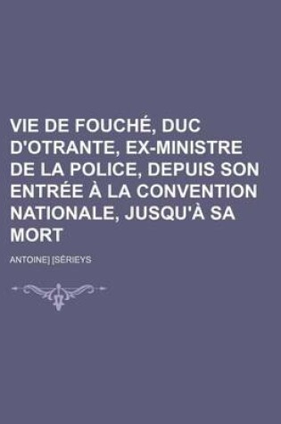 Cover of Vie de Fouche, Duc D'Otrante, Ex-Ministre de La Police, Depuis Son Entree a la Convention Nationale, Jusqu'a Sa Mort