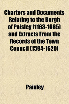 Book cover for Charters and Documents Relating to the Burgh of Paisley (1163-1665) and Extracts from the Records of the Town Council (1594-1620)