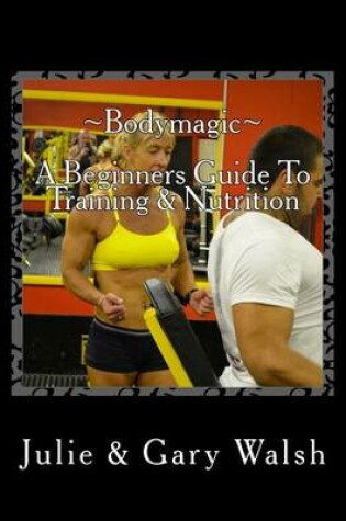 Cover of Bodymagic - A Beginners Guide To Training & Nutrition