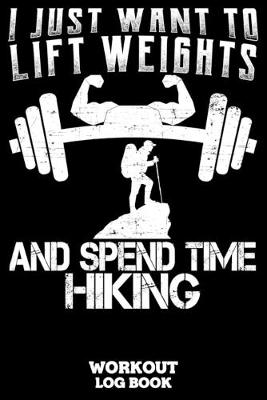 Book cover for I Just Want To Lift Weights And Spend Time Hiking Workout Log Book