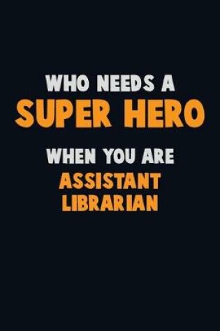 Cover of Who Need A SUPER HERO, When You Are Assistant Librarian