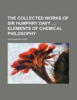 Book cover for The Collected Works of Sir Humphry Davy; Elements of Chemical Philosophy