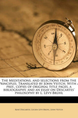 Cover of The Meditations, and Selections from the Principles. Translated by John Veitch. with a Pref., Copies of Original Title Pages, a Bibliography, and an Essay on Descartes' Philosophy by L. Levy-Bruhl