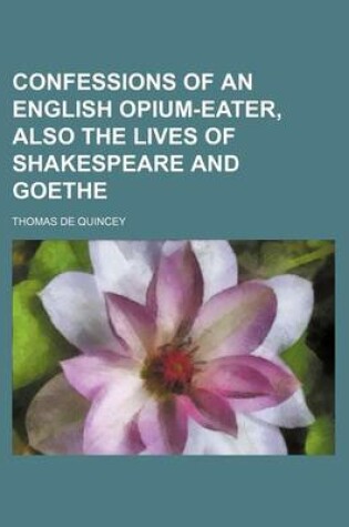 Cover of Confessions of an English Opium-Eater, Also the Lives of Shakespeare and Goethe