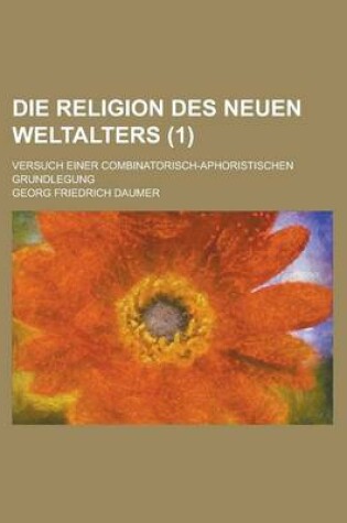 Cover of Die Religion Des Neuen Weltalters; Versuch Einer Combinatorisch-Aphoristischen Grundlegung (1 )