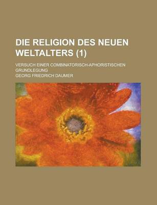 Book cover for Die Religion Des Neuen Weltalters; Versuch Einer Combinatorisch-Aphoristischen Grundlegung (1 )