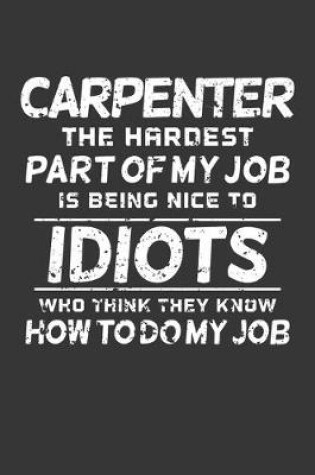 Cover of Carpenter The Hardest Part Of My Job Is Being Nice To Idiots Who Think They Know How To Do My Job