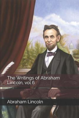 Book cover for The Writings of Abraham Lincoln, vol 6