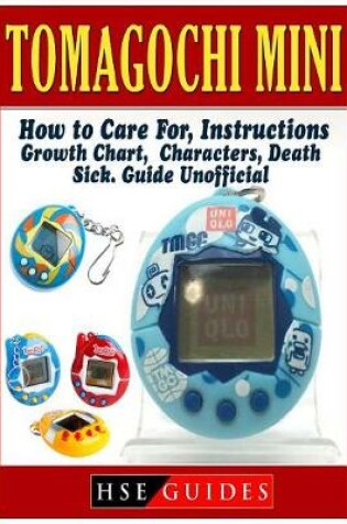 Cover of Tomagochi Mini, How to Care For, Instructions, Growth Chart, Characters, Death, Sick, Guide Unofficial