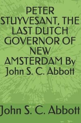 Cover of Peter Stuyvesant, the Last Dutch Governor of New Amsterdam by John S. C. Abbott