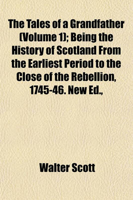 Book cover for The Tales of a Grandfather (Volume 1); Being the History of Scotland from the Earliest Period to the Close of the Rebellion, 1745-46. New Ed.,