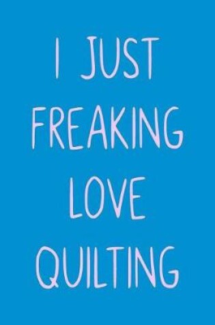 Cover of I Just Freaking Love Quilting