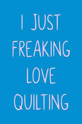 Book cover for I Just Freaking Love Quilting