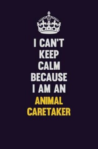 Cover of I can't Keep Calm Because I Am An Animal Caretaker