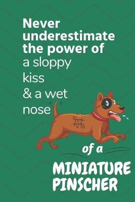 Book cover for Never underestimate the power of a sloppy kiss & a wet nose of a Miniature Pinscher