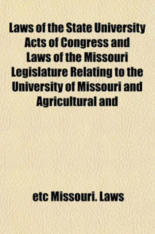 Cover of Laws of the State University Acts of Congress and Laws of the Missouri Legislature Relating to the University of Missouri and Agricultural and