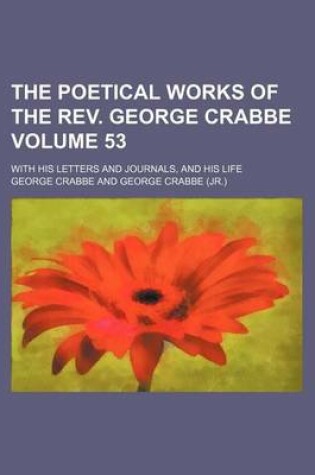 Cover of The Poetical Works of the REV. George Crabbe Volume 53; With His Letters and Journals, and His Life