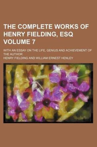 Cover of The Complete Works of Henry Fielding, Esq Volume 7; With an Essay on the Life, Genius and Achievement of the Author