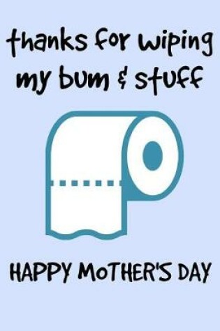 Cover of Thanks for Wiping My Bum & Stuff Happy Mothers Day