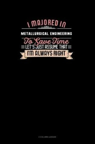 Cover of I Majored In Metallurgical Engineering To Save Time Let's Just Assume That I'm Always Right