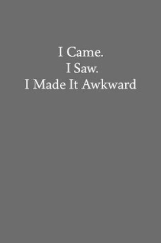 Cover of I Came. I Saw. I Made It Awkward