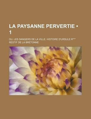 Book cover for La Paysanne Pervertie (1); Ou, Les Dangers de La Ville. Histoire D'Ursule R***