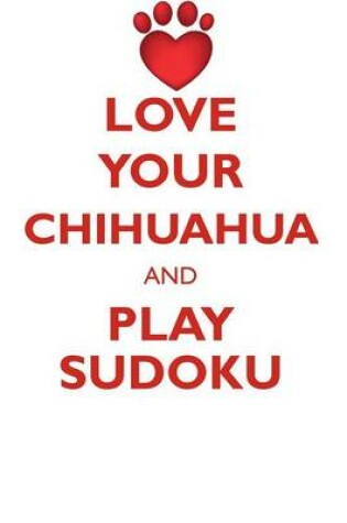 Cover of LOVE YOUR CHIHUAHUA AND PLAY SUDOKU CHIHUAHUA SUDOKU LEVEL 1 of 15