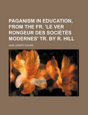 Book cover for Paganism in Education, from the Fr. 'le Ver Rongeur Des Societes Modernes' Tr. by R. Hill