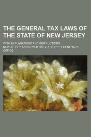 Cover of The General Tax Laws of the State of New Jersey; With Explanations and Instructions