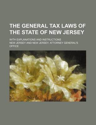 Book cover for The General Tax Laws of the State of New Jersey; With Explanations and Instructions