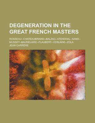 Book cover for Degeneration in the Great French Masters; Rosseau--Chateaubriand--Balzac--Stendhal--Sand--Musset--Baudelaire--Flaubert--Verlaine--Zola