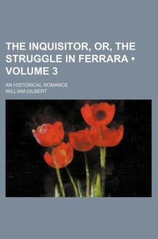 Cover of The Inquisitor, Or, the Struggle in Ferrara (Volume 3); An Historical Romance