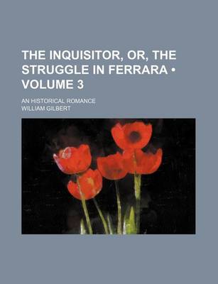 Book cover for The Inquisitor, Or, the Struggle in Ferrara (Volume 3); An Historical Romance