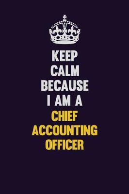 Book cover for Keep Calm Because I Am A Chief Accounting Officer