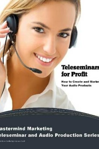 Cover of Teleseminars for Profit: How to Create and Market Your Audio Products: Mastermind Marketing Teleseminar and Audio Production Series