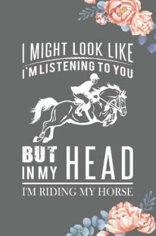 Cover of I Might Look Like I'm Listening to You But in My Head I'm Riding My Horse