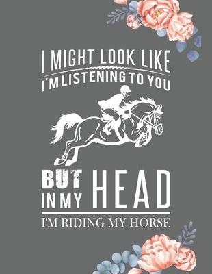 Book cover for I Might Look Like I'm Listening to You But in My Head I'm Riding My Horse