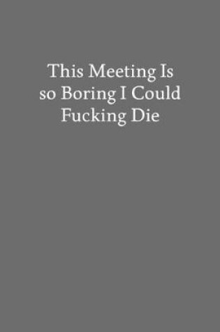 Cover of This Meeting Is so Boring I Could Fucking Die