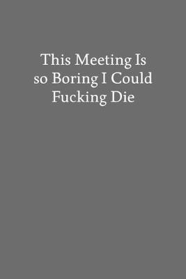 Book cover for This Meeting Is so Boring I Could Fucking Die