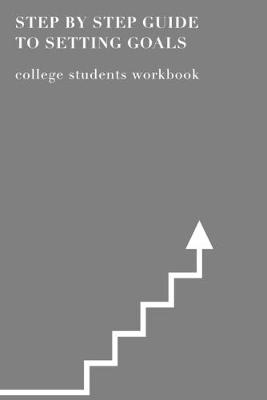 Book cover for Step By Step Guide To Setting Goals College Students Workbook