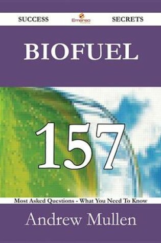 Cover of Biofuel 157 Success Secrets - 157 Most Asked Questions on Biofuel - What You Need to Know