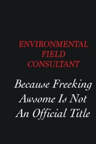 Cover of Environmental Field Consultant Because Freeking Awsome is not an official title