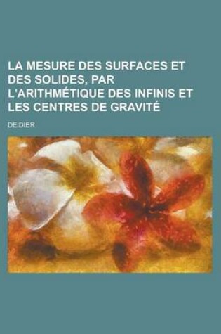 Cover of La Mesure Des Surfaces Et Des Solides, Par L'Arithmetique Des Infinis Et Les Centres de Gravite