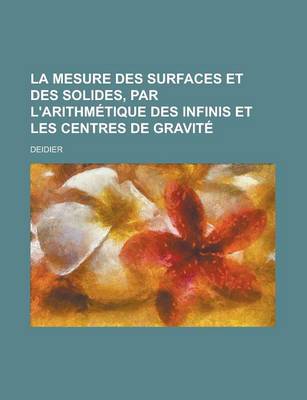 Book cover for La Mesure Des Surfaces Et Des Solides, Par L'Arithmetique Des Infinis Et Les Centres de Gravite