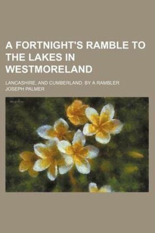 Cover of A Fortnight's Ramble to the Lakes in Westmoreland; Lancashire, and Cumberland. by a Rambler