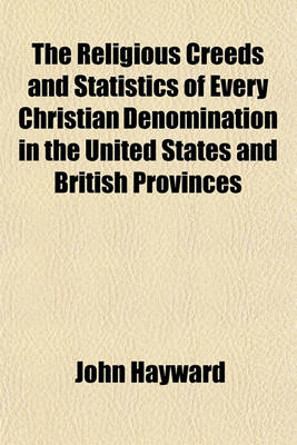 Book cover for The Religious Creeds and Statistics of Every Christian Denomination in the United States and British Provinces; With Some Account of the Religious Sentiments of the Jews, American Indians, Deists, Mahometans