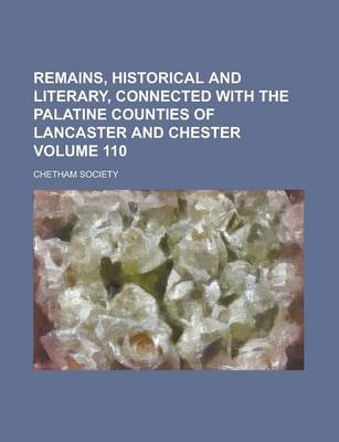 Book cover for Remains, Historical and Literary, Connected with the Palatine Counties of Lancaster and Chester (Volume 110)