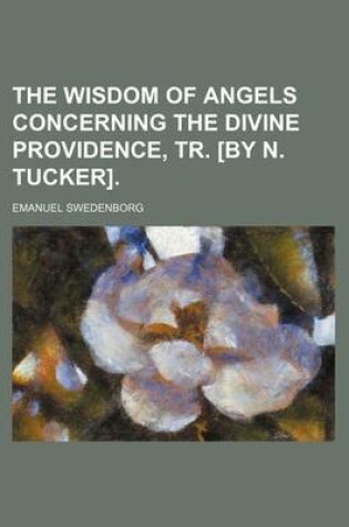 Cover of The Wisdom of Angels Concerning the Divine Providence, Tr. [By N. Tucker].